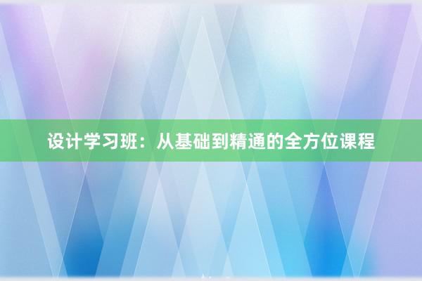 设计学习班：从基础到精通的全方位课程